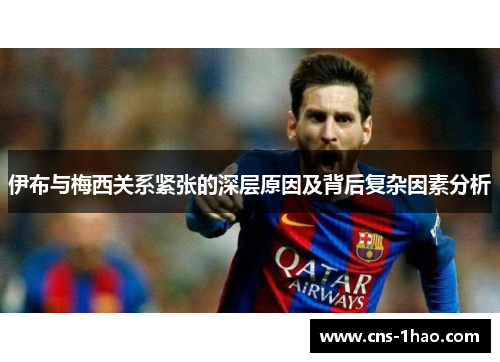 伊布与梅西关系紧张的深层原因及背后复杂因素分析