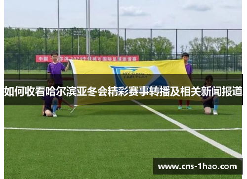 如何收看哈尔滨亚冬会精彩赛事转播及相关新闻报道 如何收看哈尔滨亚冬会精彩赛事转播及相关新闻报道