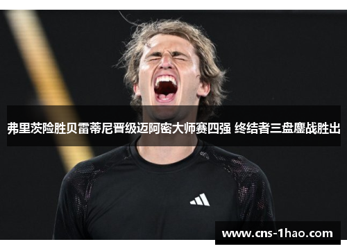 弗里茨险胜贝雷蒂尼晋级迈阿密大师赛四强 终结者三盘鏖战胜出 弗里茨险胜贝雷蒂尼晋级迈阿密大师赛四强 终结者三盘鏖战胜出