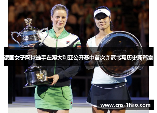 德国女子网球选手在澳大利亚公开赛中首次夺冠书写历史新篇章 德国女子网球选手在澳大利亚公开赛中首次夺冠书写历史新篇章