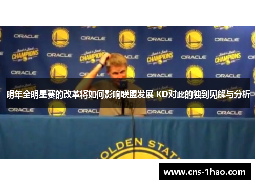 明年全明星赛的改革将如何影响联盟发展 KD对此的独到见解与分析 明年全明星赛的改革将如何影响联盟发展 KD对此的独到见解与分析