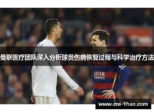 曼联医疗团队深入分析球员伤病恢复过程与科学治疗方法 曼联医疗团队深入分析球员伤病恢复过程与科学治疗方法