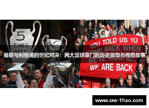 曼联与利物浦的世纪对决:两大足球豪门的历史恩怨与传奇故事 曼联与利物浦的世纪对决:两大足球豪门的历史恩怨与传奇故事
