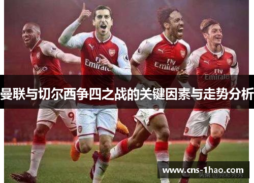 曼联与切尔西争四之战的关键因素与走势分析 曼联与切尔西争四之战的关键因素与走势分析