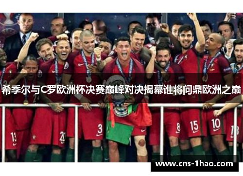 希季尔与C罗欧洲杯决赛巅峰对决揭幕谁将问鼎欧洲之巅 希季尔与C罗欧洲杯决赛巅峰对决揭幕谁将问鼎欧洲之巅