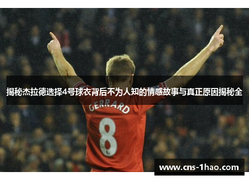 揭秘杰拉德选择4号球衣背后不为人知的情感故事与真正原因揭秘全