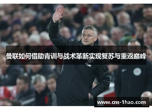 曼联如何借助青训与战术革新实现复苏与重返巅峰 曼联如何借助青训与战术革新实现复苏与重返巅峰