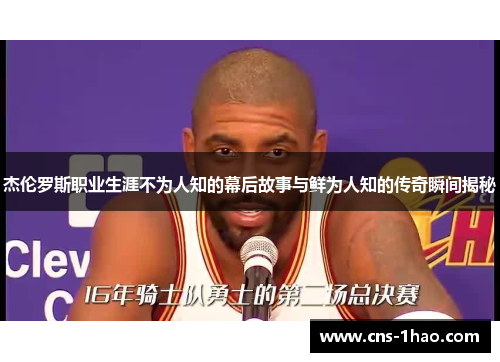 杰伦罗斯职业生涯不为人知的幕后故事与鲜为人知的传奇瞬间揭秘