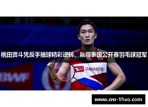 桃田贤斗凭反手抽球精彩逆转，赢得泰国公开赛羽毛球冠军