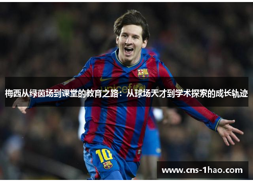 梅西从绿茵场到课堂的教育之路：从球场天才到学术探索的成长轨迹