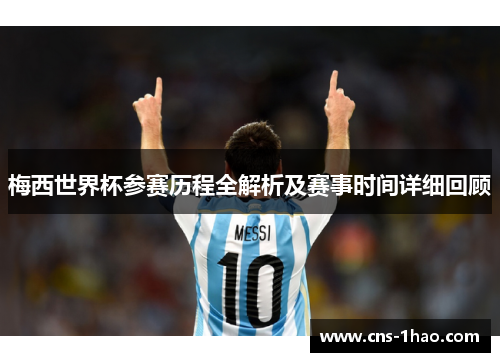 梅西世界杯参赛历程全解析及赛事时间详细回顾