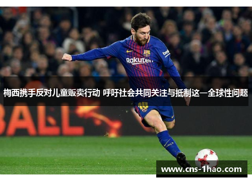 梅西携手反对儿童贩卖行动 呼吁社会共同关注与抵制这一全球性问题 梅西携手反对儿童贩卖行动 呼吁社会共同关注与抵制这一全球性问题