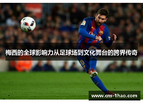 梅西的全球影响力从足球场到文化舞台的跨界传奇