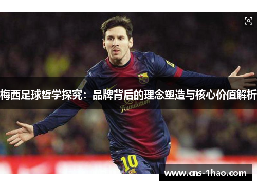 梅西足球哲学探究：品牌背后的理念塑造与核心价值解析