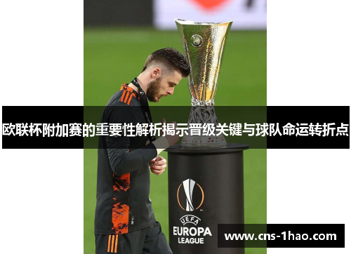 欧联杯附加赛的重要性解析揭示晋级关键与球队命运转折点 欧联杯附加赛的重要性解析揭示晋级关键与球队命运转折点