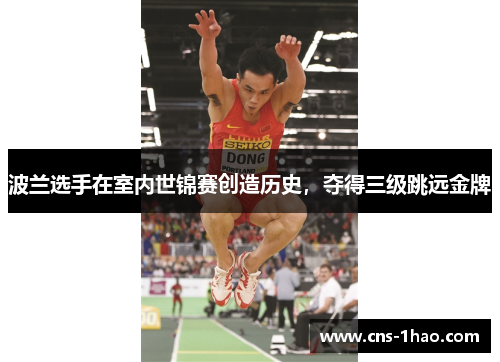 波兰选手在室内世锦赛创造历史，夺得三级跳远金牌