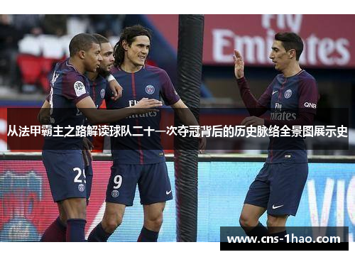 从法甲霸主之路解读球队二十一次夺冠背后的历史脉络全景图展示史