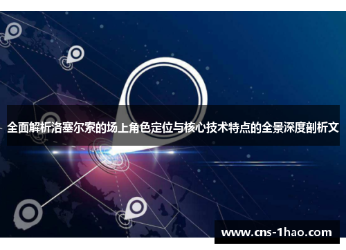 全面解析洛塞尔索的场上角色定位与核心技术特点的全景深度剖析文 全面解析洛塞尔索的场上角色定位与核心技术特点的全景深度剖析文