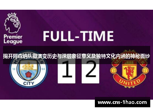 揭开阿森纳队徽演变历史与深层象征意义及独特文化内涵的神秘面纱 揭开阿森纳队徽演变历史与深层象征意义及独特文化内涵的神秘面纱