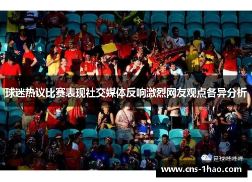 球迷热议比赛表现社交媒体反响激烈网友观点各异分析 球迷热议比赛表现社交媒体反响激烈网友观点各异分析