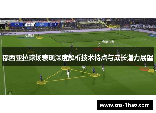 穆西亚拉球场表现深度解析技术特点与成长潜力展望 穆西亚拉球场表现深度解析技术特点与成长潜力展望