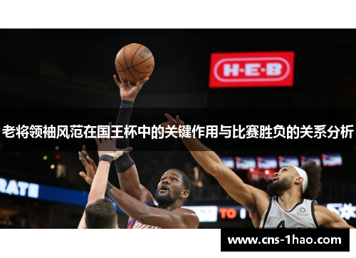 老将领袖风范在国王杯中的关键作用与比赛胜负的关系分析