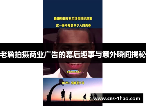 老詹拍摄商业广告的幕后趣事与意外瞬间揭秘