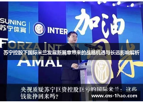 苏宁控股下国际米兰发展新篇章带来的战略机遇与长远影响解析
