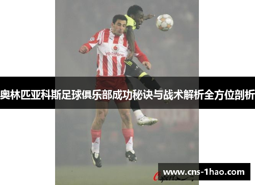 奥林匹亚科斯足球俱乐部成功秘诀与战术解析全方位剖析 奥林匹亚科斯足球俱乐部成功秘诀与战术解析全方位剖析