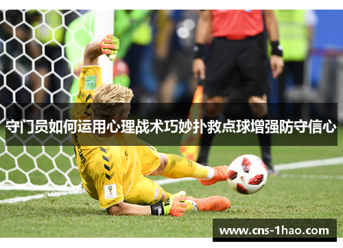 守门员如何运用心理战术巧妙扑救点球增强防守信心