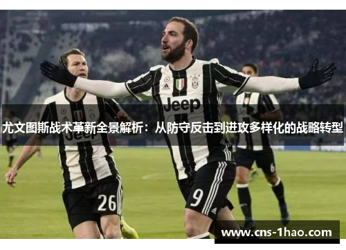尤文图斯战术革新全景解析：从防守反击到进攻多样化的战略转型