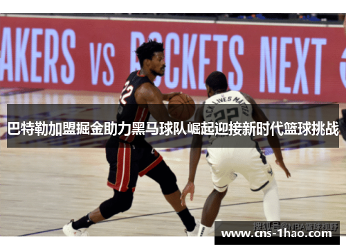 巴特勒加盟掘金助力黑马球队崛起迎接新时代篮球挑战