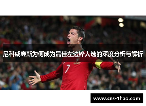 尼科威廉斯为何成为最佳左边锋人选的深度分析与解析 尼科威廉斯为何成为最佳左边锋人选的深度分析与解析
