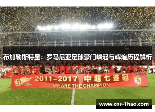 布加勒斯特星:罗马尼亚足球豪门崛起与辉煌历程解析 布加勒斯特星:罗马尼亚足球豪门崛起与辉煌历程解析