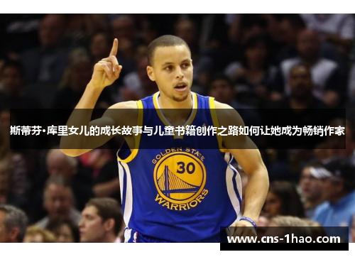 斯蒂芬·库里女儿的成长故事与儿童书籍创作之路如何让她成为畅销作家