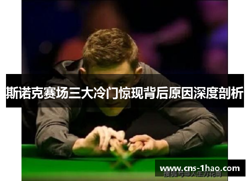斯诺克赛场三大冷门惊现背后原因深度剖析