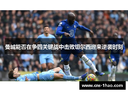 曼城能否在争四关键战中击败切尔西迎来逆袭时刻