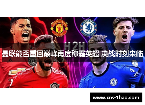 曼联能否重回巅峰再度称霸英超 决战时刻来临 曼联能否重回巅峰再度称霸英超 决战时刻来临