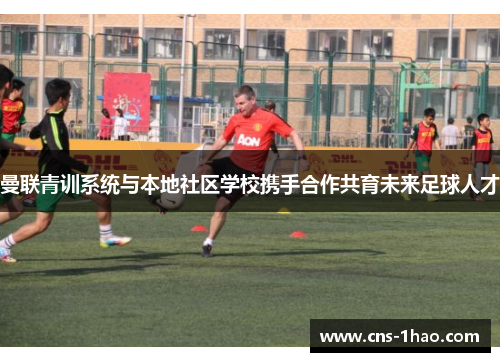 曼联青训系统与本地社区学校携手合作共育未来足球人才