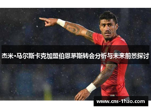 杰米·马尔斯卡克加盟伯恩茅斯转会分析与未来前景探讨