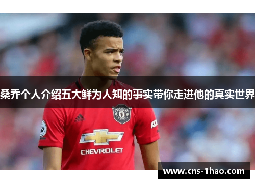 桑乔个人介绍五大鲜为人知的事实带你走进他的真实世界