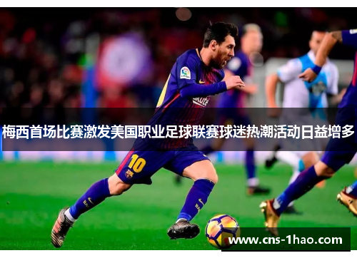 梅西首场比赛激发美国职业足球联赛球迷热潮活动日益增多