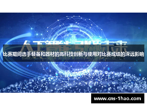 比赛期间选手装备和器材的高科技创新与使用对比赛成绩的深远影响 比赛期间选手装备和器材的高科技创新与使用对比赛成绩的深远影响