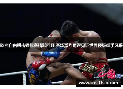 欧洲自由搏击锦标赛精彩回顾 赛场激烈角逐见证世界顶级拳手风采 欧洲自由搏击锦标赛精彩回顾 赛场激烈角逐见证世界顶级拳手风采