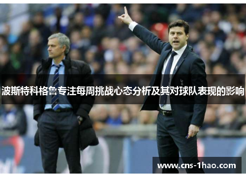 波斯特科格鲁专注每周挑战心态分析及其对球队表现的影响 波斯特科格鲁专注每周挑战心态分析及其对球队表现的影响