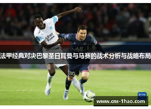 法甲经典对决巴黎圣日耳曼与马赛的战术分析与战略布局 法甲经典对决巴黎圣日耳曼与马赛的战术分析与战略布局