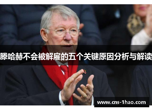 滕哈赫不会被解雇的五个关键原因分析与解读