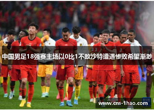 中国男足18强赛主场以0比1不敌沙特遭遇惨败希望渐渺