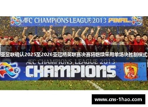 亚足联确认2025至2026亚冠精英联赛决赛将继续采用单场决胜制模式 亚足联确认2025至2026亚冠精英联赛决赛将继续采用单场决胜制模式