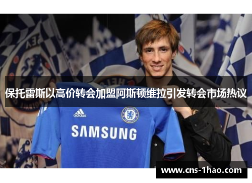 保托雷斯以高价转会加盟阿斯顿维拉引发转会市场热议 保托雷斯以高价转会加盟阿斯顿维拉引发转会市场热议